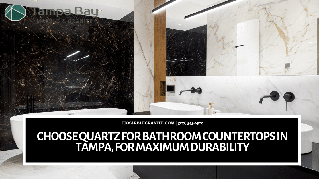 Choose Quartz For Bathroom Countertops in Tampa, For Maximum Durability