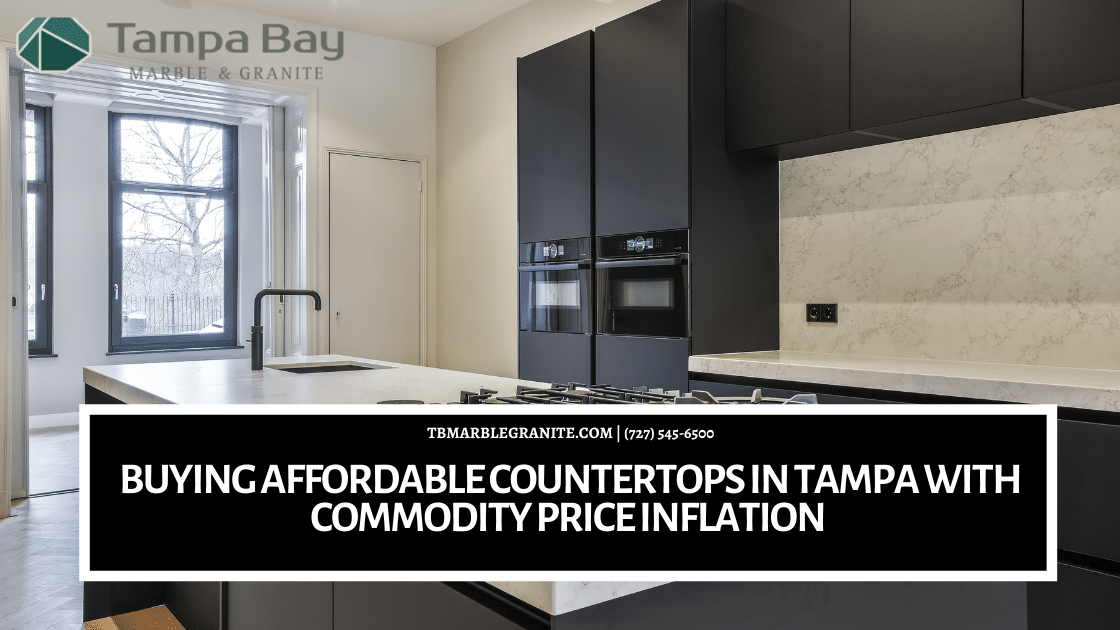 Buying Affordable Countertops in Tampa With Commodity Price Inflation