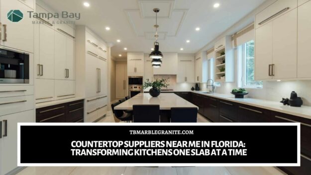 Countertop Suppliers Near Me in Florida_ Transforming Kitchens One Slab at a Time countertop suppliers near me in Florida
