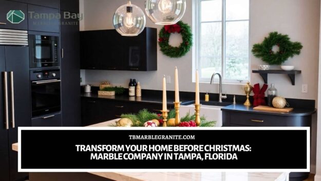 Transform Your Home Before Christmas_ Marble Company in Tampa, Florida
