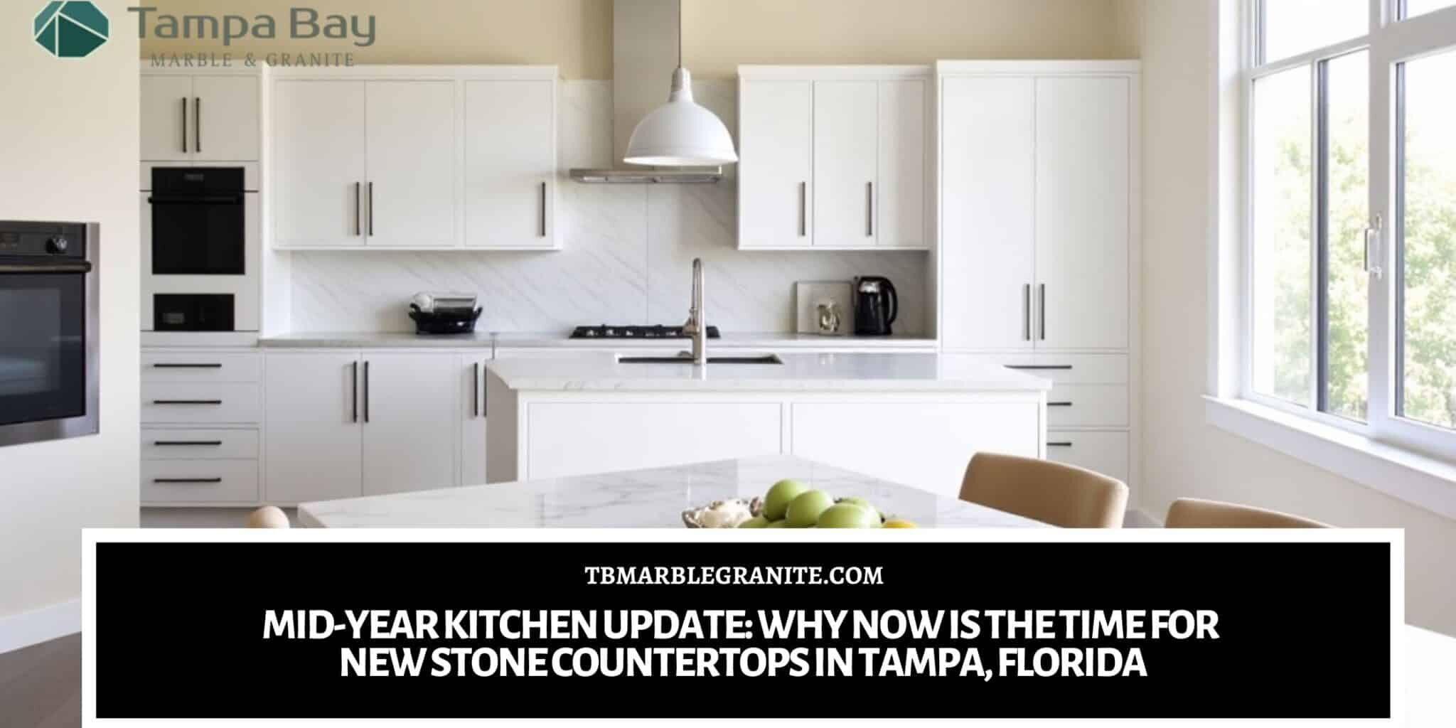 Mid-Year Kitchen Update_ Why Now Is the Time for New Stone Countertops in Tampa, Florida Stone countertops in Tampa