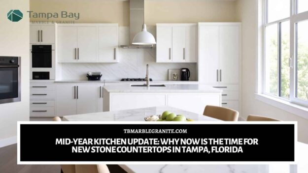 Mid-Year Kitchen Update_ Why Now Is the Time for New Stone Countertops in Tampa, Florida Stone countertops in Tampa