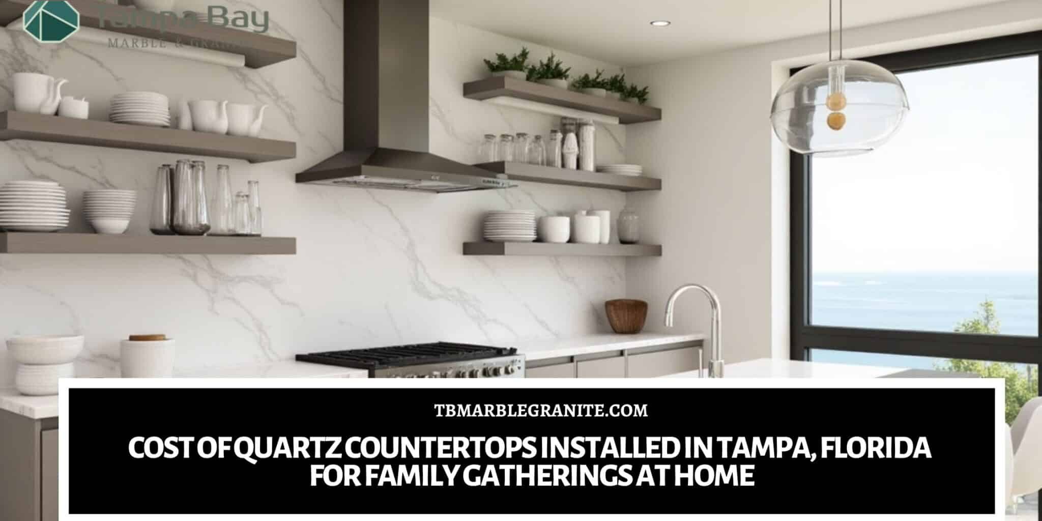 Cost of Quartz Countertops Installed in Tampa, Florida for Family Gatherings at Home